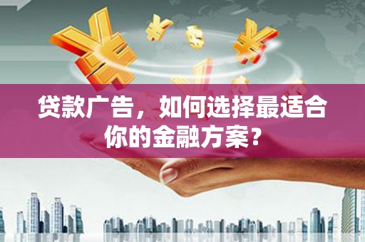 吴起贷款广告，如何选择最适合你的金融方案？