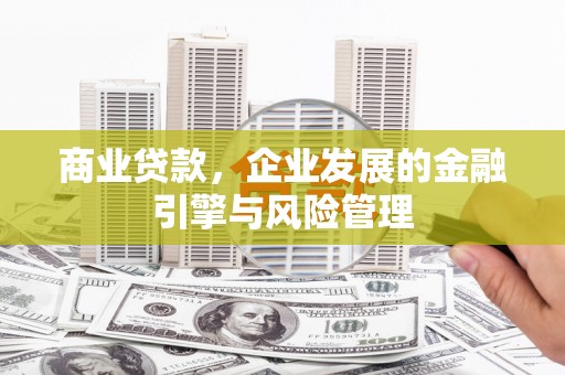 吴起商业贷款，企业发展的金融引擎与风险管理