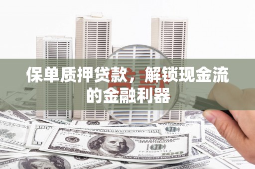 吴起保单质押贷款，解锁现金流的金融利器