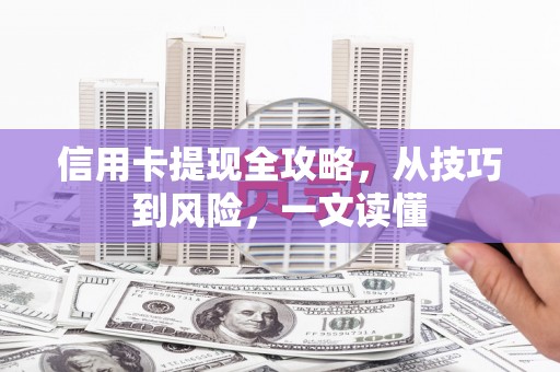 吴起信用卡提现全攻略，从技巧到风险，一文读懂