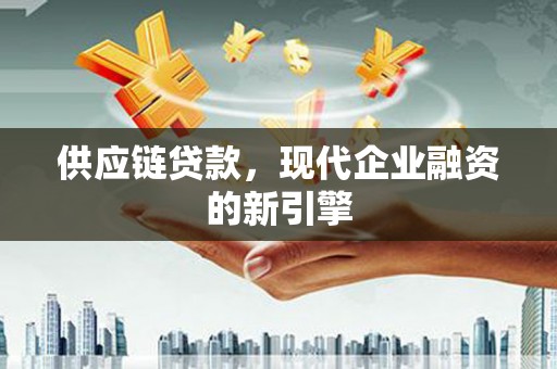 吴起供应链贷款，现代企业融资的新引擎
