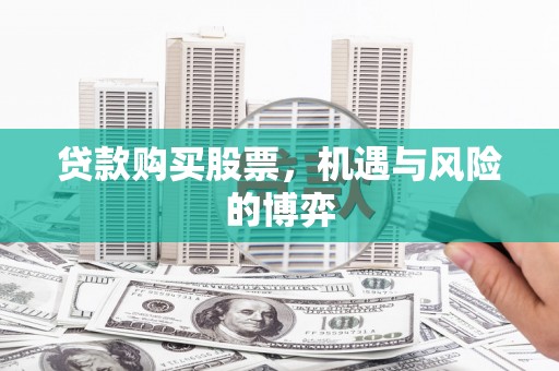 吴起贷款购买股票，机遇与风险的博弈