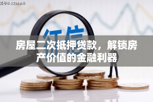 吴起房屋二次抵押贷款，解锁房产价值的金融利器
