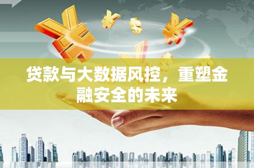 吴起贷款与大数据风控，重塑金融安全的未来