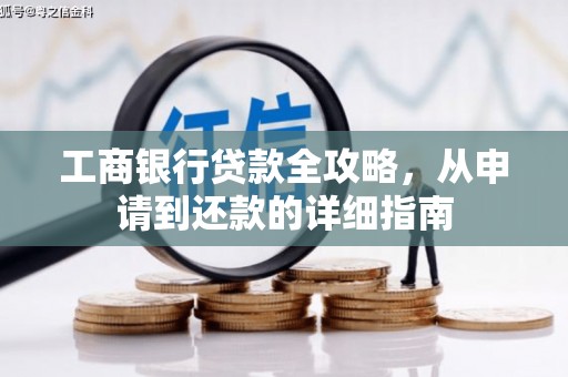 吴起工商银行贷款全攻略，从申请到还款的详细指南