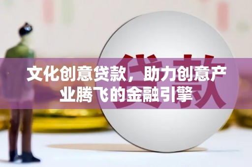 吴起文化创意贷款，助力创意产业腾飞的金融引擎