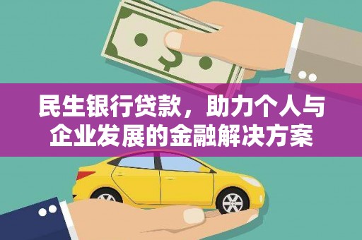 吴起民生银行贷款，助力个人与企业发展的金融解决方案