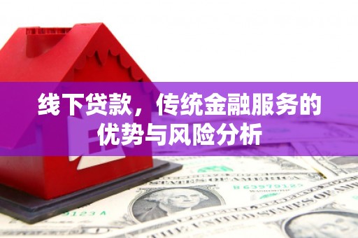 吴起线下贷款，传统金融服务的优势与风险分析