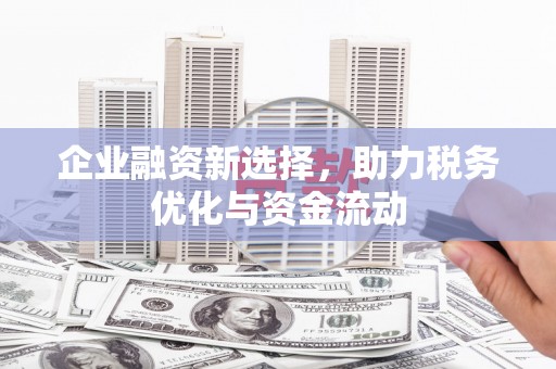 吴起企业融资新选择，助力税务优化与资金流动