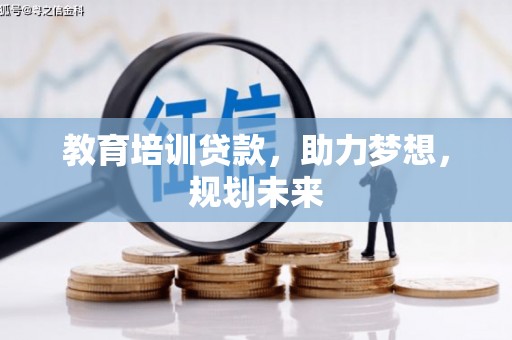 吴起教育培训贷款，助力梦想，规划未来