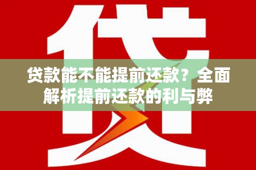 吴起贷款能不能提前还款？全面解析提前还款的利与弊