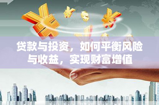 吴起贷款与投资，如何平衡风险与收益，实现财富增值
