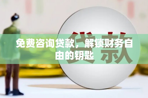 吴起免费咨询贷款，解锁财务自由的钥匙