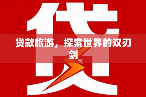 吴起贷款旅游，探索世界的双刃剑