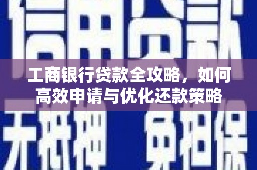 吴起工商银行贷款全攻略，如何高效申请与优化还款策略
