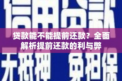 吴起贷款能不能提前还款？全面解析提前还款的利与弊