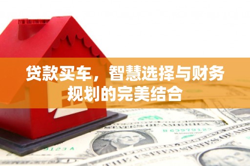 吴起贷款买车，智慧选择与财务规划的完美结合