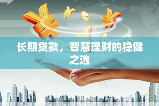 吴起长期贷款，智慧理财的稳健之选