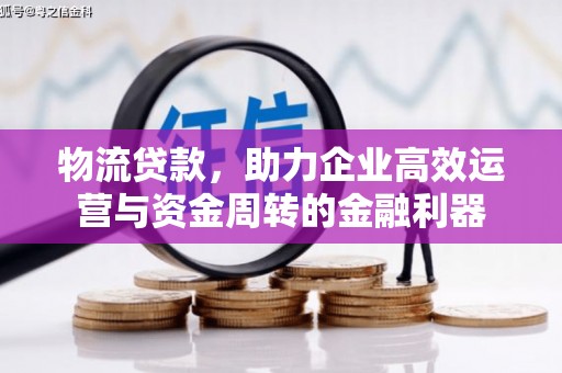 吴起物流贷款，助力企业高效运营与资金周转的金融利器