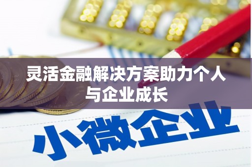 吴起灵活金融解决方案助力个人与企业成长