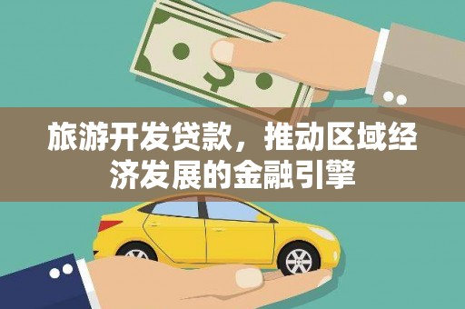吴起旅游开发贷款，推动区域经济发展的金融引擎