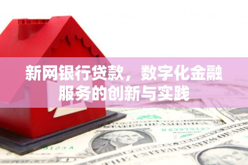 吴起新网银行贷款，数字化金融服务的创新与实践