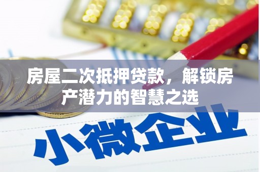 吴起房屋二次抵押贷款，解锁房产潜力的智慧之选
