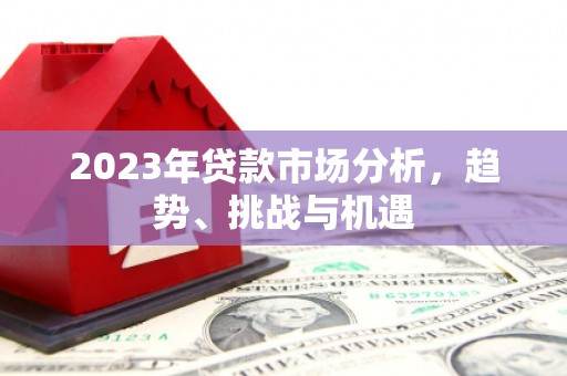 吴起2023年贷款市场分析，趋势、挑战与机遇