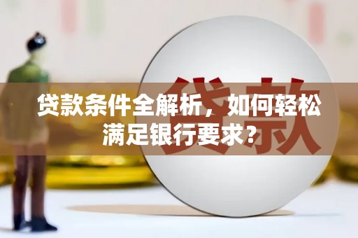 吴起贷款条件全解析，如何轻松满足银行要求？