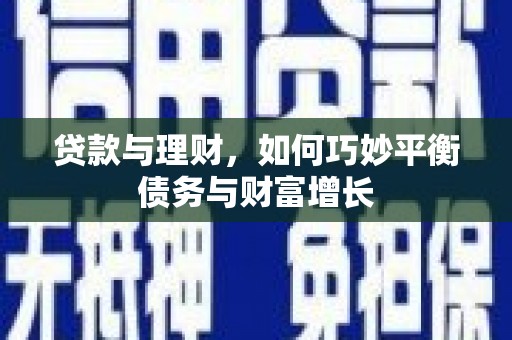 吴起贷款与理财，如何巧妙平衡债务与财富增长