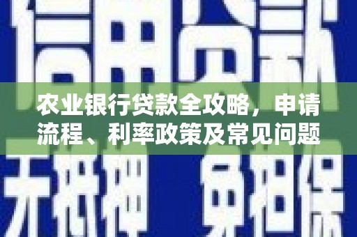 吴起农业银行贷款全攻略，申请流程、利率政策及常见问题解析