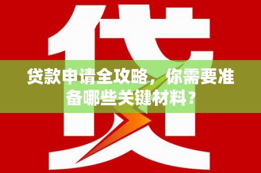 吴起贷款申请全攻略，你需要准备哪些关键材料？