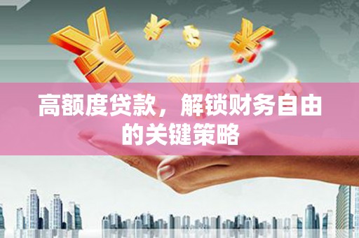 吴起高额度贷款，解锁财务自由的关键策略