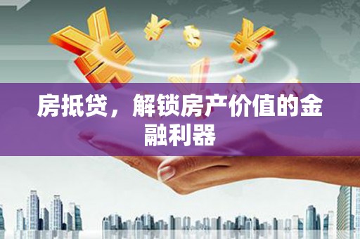 吴起房抵贷，解锁房产价值的金融利器
