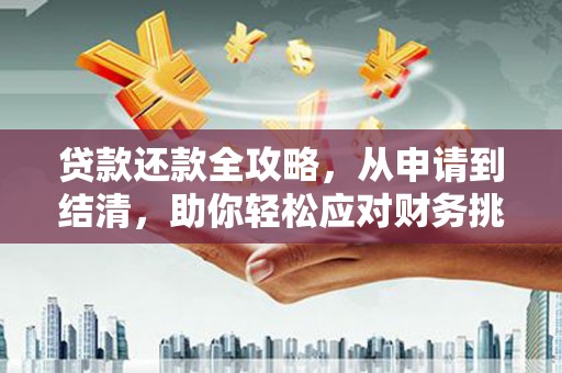 吴起贷款还款全攻略，从申请到结清，助你轻松应对财务挑战