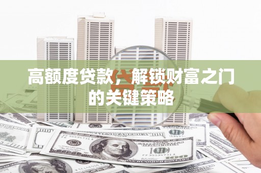 吴起高额度贷款，解锁财富之门的关键策略