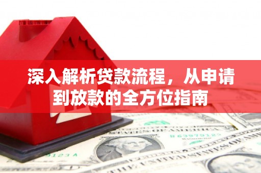 吴起深入解析贷款流程，从申请到放款的全方位指南