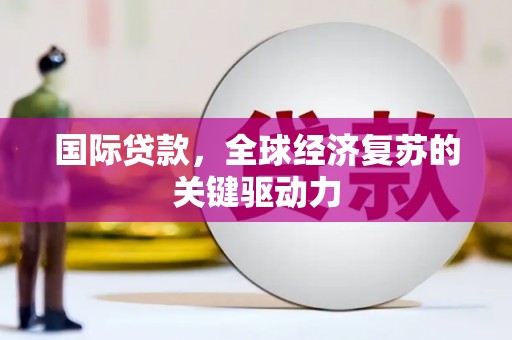 吴起国际贷款，全球经济复苏的关键驱动力