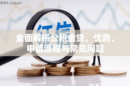 吴起全面解析公积金贷，优势、申请流程与常见问题