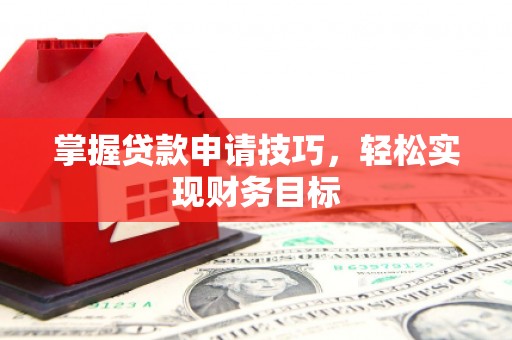 吴起掌握贷款申请技巧，轻松实现财务目标