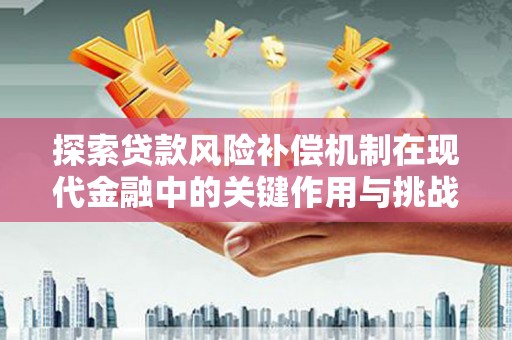 吴起探索贷款风险补偿机制在现代金融中的关键作用与挑战