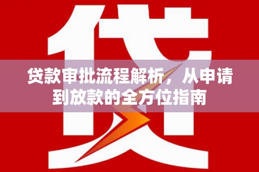吴起贷款审批流程解析，从申请到放款的全方位指南