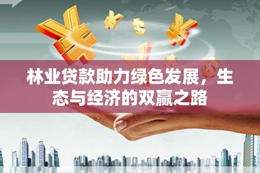 吴起林业贷款助力绿色发展，生态与经济的双赢之路