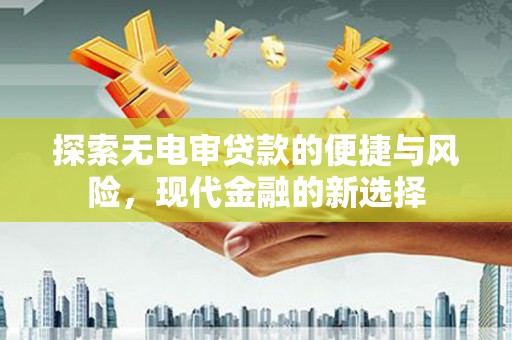 吴起探索无电审贷款的便捷与风险，现代金融的新选择