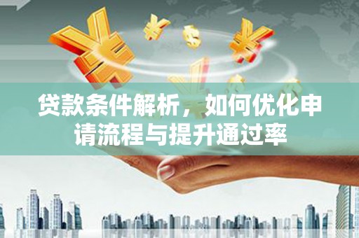 吴起贷款条件解析，如何优化申请流程与提升通过率