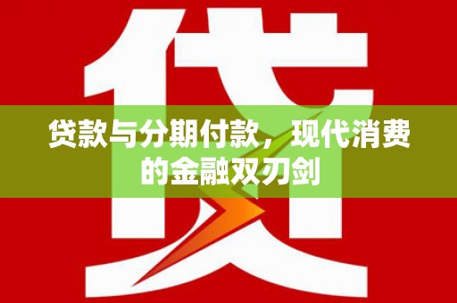 吴起贷款与分期付款，现代消费的金融双刃剑