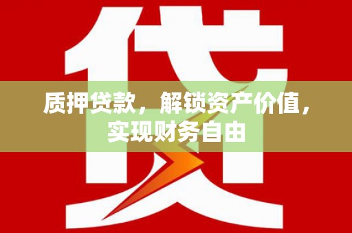 吴起质押贷款，解锁资产价值，实现财务自由