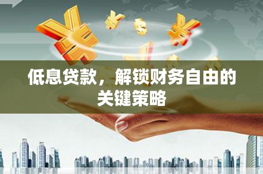 吴起低息贷款，解锁财务自由的关键策略