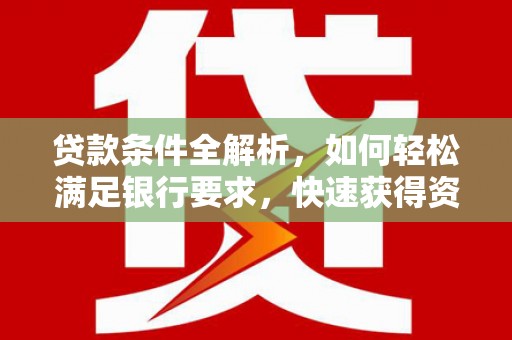 吴起贷款条件全解析，如何轻松满足银行要求，快速获得资金支持