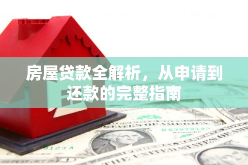 吴起房屋贷款全解析，从申请到还款的完整指南
